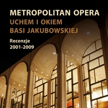 Metropolitan Opera. Uchem i okiem Basi Jakubowskiej. Recenzje 2001-2009