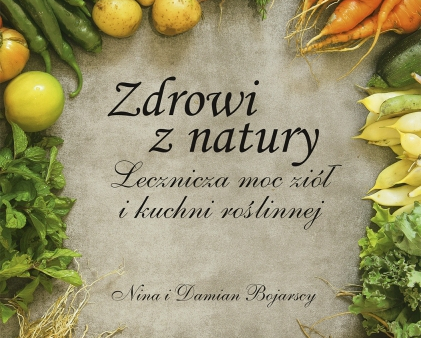  „Zdrowi z natury. Lecznicza moc ziół i kuchni roślinnej” - posłuchaj rozmowy o książce Niny i Damiana Bojarskich!