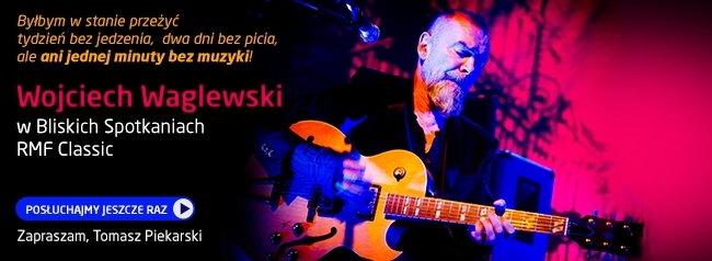 Bliskie Spotkania z Wojciechem Waglewskim - POSŁUCHAJ!