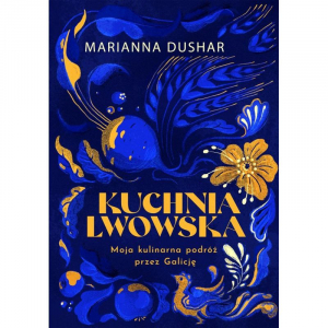 Marianna Dushar: Kuchnia lwowska. Moja kulinarna podróż przez Galicję