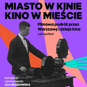 Dom Spotkań z Historią  prezentuje: MIASTO W KINIE. KINO W MIEŚCIE - filmowa podróż przez Warszawę i dzieje kina