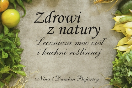  „Zdrowi z natury. Lecznicza moc ziół i kuchni roślinnej” - posłuchaj rozmowy o książce Niny i Damiana Bojarskich!