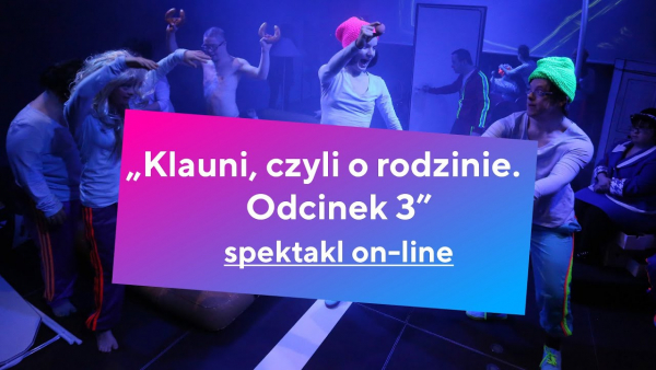 Spektakl "Klauni, czyli o rodzinie. Odcinek 3" Teatru 21 po raz pierwszy online