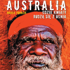 Marek Tomalik - „Australia. Gdzie kwiaty rodzą się z ognia”