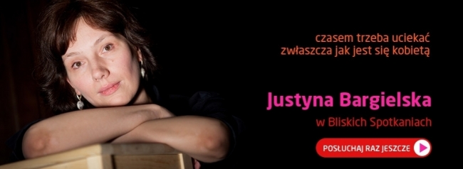 Bliskie Spotkania z Justyną Bargielską - POSŁUCHAJ!