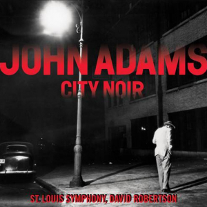 JOHN ADAMS – "City Noir, St. Louis Symphony, David Robertson"
