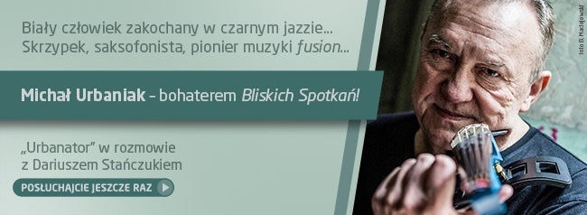 Bliskie Spotkania z Michałem Urbaniakiem - posłuchaj jeszcze raz!